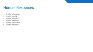 Human Resources
1. Proof of employment
2. Proof of identity
3. Proof of attendance
4. Proof of education
5. Proof of certification
6. Proof of insurance
 