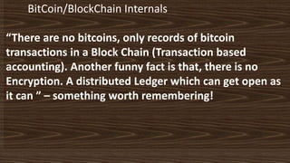 BitCoin/BlockChain Internals
“There are no bitcoins, only records of bitcoin
transactions in a Block Chain (Transaction ba...