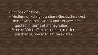 Functions of Money
- Medium of Xchng (purchase Goods/Services)
- Unit of Accounts (Goods and Services are
quoted in terms ...