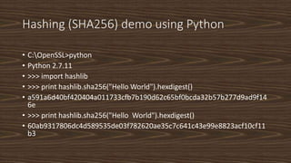 Hashing (SHA256) demo using Python
• C:OpenSSL>python
• Python 2.7.11
• >>> import hashlib
• >>> print hashlib.sha256("Hel...