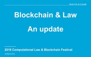 Blockchain & Law
An update
2019 Computational Law & Blockchain Festival
16 March 2019
 