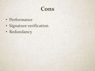 Cons
• Performance
• Signature verification
• Redundancy
 