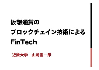 仮想通貨の
ブロックチェイン技術による
FinTech
近畿大学 山崎重一郎
 