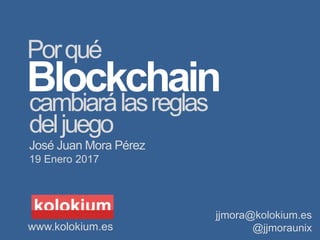 jjmora@kolokium.es
@jjmoraunix
Blockchaincambiarálasreglas
Porqué
deljuego
FiturTech 2017
www.kolokium.es
José Juan Mora Pérez
 