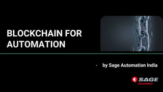 BLOCKCHAIN FOR
AUTOMATION
- by Sage Automation India
 