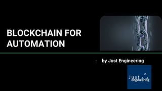 BLOCKCHAIN FOR
AUTOMATION
- by Just Engineering
 