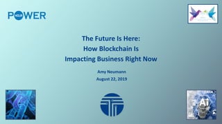 The Future Is Here:
How Blockchain Is
Impacting Business Right Now
Amy Neumann
August 22, 2019
 