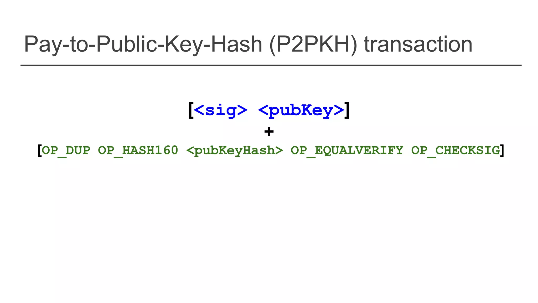 Pay-to-Public-Key-Hash (P2PKH) transaction
[<sig> <pubKey>]
+
[OP_DUP OP_HASH160 <pubKeyHash> OP_EQUALVERIFY OP_CHECKSIG]
 