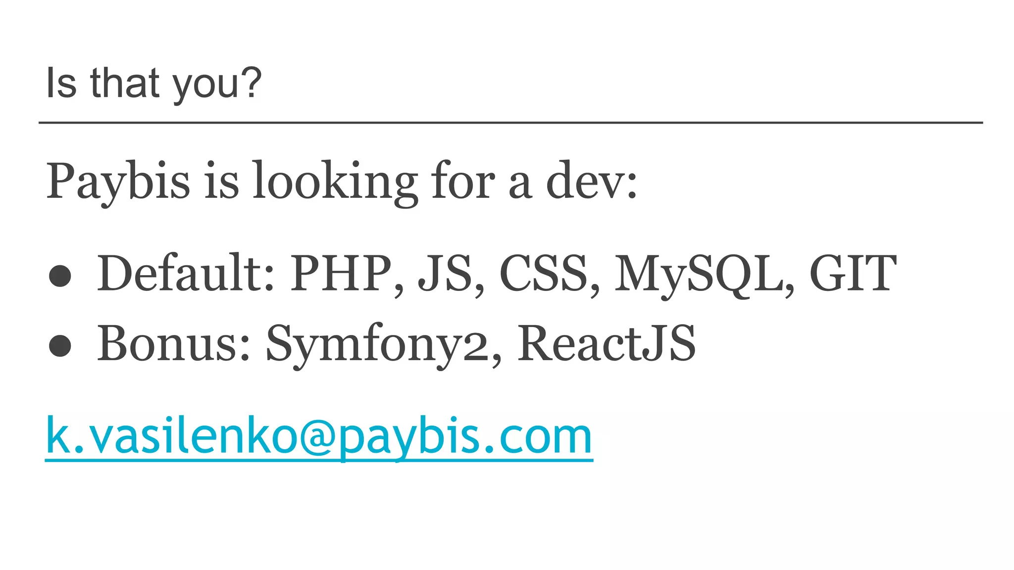 Is that you?
Paybis is looking for a dev:
● Default: PHP, JS, CSS, MySQL, GIT
● Bonus: Symfony2, ReactJS
k.vasilenko@paybis.com
 