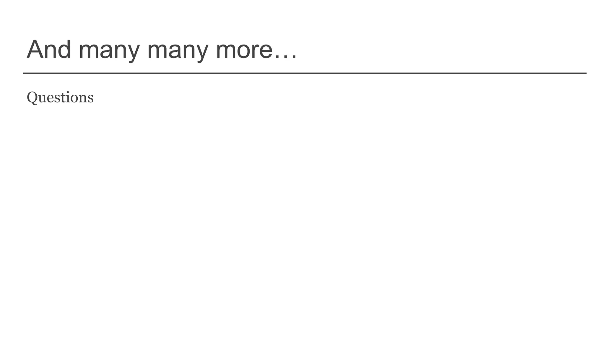 And many many more…
Questions
 