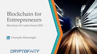 Blockchain for
Entrepreneurs
Champike Munasinghe
Blockchain Sri Lanka Forum 2018
 