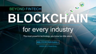 BLOCKCHAIN
for every industry
The most powerful technology you know too little about.
#BLOCKCHAIN4ALL
SXSW 2017 Panel Entry
 
