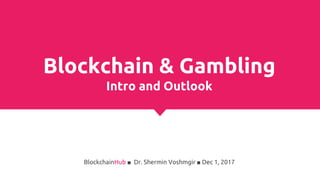 Blockchain & Gambling
Intro and Outlook
BlockchainHub ■ Dr. Shermin Voshmgir ■ Dec 1, 2017
 