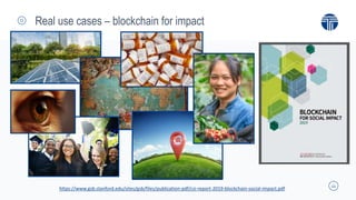 11
Real use cases – blockchain for impact
https://www.gsb.stanford.edu/sites/gsb/files/publication-pdf/csi-report-2019-blockchain-social-impact.pdf
 