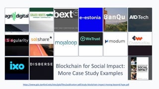 Blockchain for Social Impact:
More Case Study Examples
https://www.gsb.stanford.edu/sites/gsb/files/publication-pdf/study-blockchain-impact-moving-beyond-hype.pdf
 