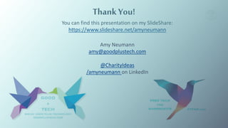 Thank You!
You can find this presentation on my SlideShare:
https://www.slideshare.net/amyneumann
Amy Neumann
amy@goodplustech.com
@CharityIdeas
/amyneumann on LinkedIn
 