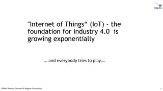 ©Mark Mueller-Eberstein & Adgetec Corporation 10
"Internet of Things“ (IoT) – the
foundation for Industry 4.0 is
growing exponentially
… and everybody tries to play….
 