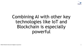 ©Mark Mueller-Eberstein & Adgetec Corporation
Combining AI with other key
technologies like IoT and
Blockchain is especially
powerful
18
 