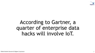 ©Mark Mueller-Eberstein & Adgetec Corporation
According to Gartner, a
quarter of enterprise data
hacks will involve IoT.
27
 