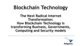 Blockchain Technology
The Next Radical Internet
Transformation:
How Blockchain Technology is
transforming Business, Governments,
Computing and Security models
 