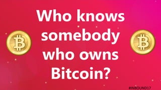 #INBOUND17
Who knows
somebody
who owns
Bitcoin?
 