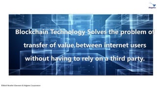 ©Mark Mueller-Eberstein & Adgetec Corporation
Blockchain Technology Solves the problem of
transfer of value between internet users
without having to rely on a third party.
 