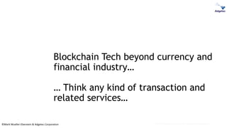 ©Mark Mueller-Eberstein & Adgetec Corporation
Blockchain Tech beyond currency and
financial industry…
… Think any kind of transaction and
related services…
Mark Mueller-Eberstein & Adgetec Corporation
 