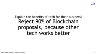 ©Mark Mueller-Eberstein & Adgetec Corporation
Explain the benefits of tech for their business!
Reject 90% of Blockchain
proposals, because other
tech works better
59
 
