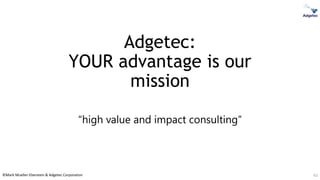 ©Mark Mueller-Eberstein & Adgetec Corporation
Adgetec:
YOUR advantage is our
mission
“high value and impact consulting”
62
 