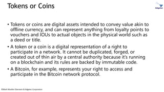 ©Mark Mueller-Eberstein & Adgetec Corporation
Tokens or Coins
• Tokens or coins are digital assets intended to convey valu...