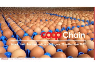 Coop Italia: Coopchain - Blockchain for Innovation
Chain
Blockchain For Innovation - Bologna, 25 settembre 2019
 