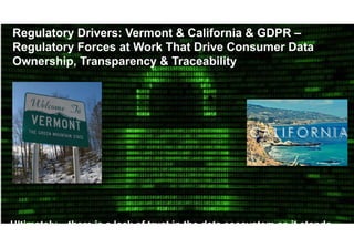 9© GfK July 13, 2018 | Title of presentation
Regulatory Drivers: Vermont & California & GDPR –
Regulatory Forces at Work That Drive Consumer Data
Ownership, Transparency & Traceability
Ultimately – there is a lack of trust in the data ecosystem as it stands.
 