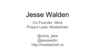 Jesse Walden
Co-Founder, Mine
Project Lead, Mediachain
@mine_labs
@jessewldn
http://mediachain.io
 
