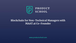 www.productschool.com
Blockchain for Non-Technical Managers with
MAAT.ai Co-Founder
 