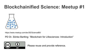 Blockchainified Science: Meetup #1
PD Dr. Sönke Bartling: “Blockchain for Lifesciences: Introduction”
https://www.meetup.com/de-DE/ScienceB0/
Please reuse and provide reference.
 