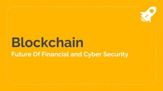 Blockchain
Future Of Financial and Cyber Security
 