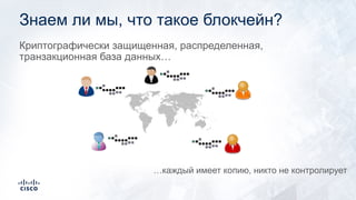 Знаем ли мы, что такое блокчейн?
Криптографически защищенная, распределенная,
транзакционная база данных…
…каждый имеет копию, никто не контролирует
 
