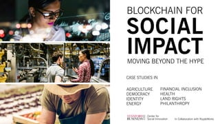 AGRICULTURE
DEMOCRACY
IDENTITY
ENERGY
BLOCKCHAIN FOR
SOCIAL
IMPACTMOVING BEYOND THE HYPE
CASE STUDIES IN
FINANCIAL INCLUSION
HEALTH
LAND RIGHTS
PHILANTHROPY
In Collaboration with RippleWorks
 