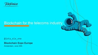 INTERNAL RESTRICTED USE
TELEFÓNICA S.A.
Blockchain for the telecoms industry
Blockchain Expo Europe
Amsterdam, June 20th
@jota_ele_ene
 