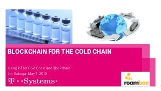 Blockchain for the cold chain
Using IoT for Cold Chain and Blockchain
Jim Sabogal, May 1, 2018
1
 
