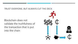 TRUST EVERYONE, BUT ALWAYS CUT THE DECK
Blockchain does not
validate the truthfulness of
the transaction that is put
into the chain
 