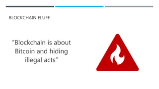 BLOCKCHAIN FLUFF
“Blockchain is about
Bitcoin and hiding
illegal acts”
 