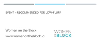 EVENT – RECOMMENDED FOR LOW-FLUFF
Women on the Block
www.womenontheblock.io
 