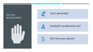 DO YOU
BLOCKCHAIN?
Use it personally?
Involved in professional use?
Rich from your bitcoin?
 