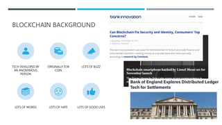 BLOCKCHAIN BACKGROUND
TECH DEVELOPED BY
AN ANONYMOUS
PERSON
ORIGINALLY FOR
COIN
LOTS OF BUZZ
LOTS OF WORDS LOTS OF HATE LOTS OF GOOD USES
 