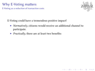 ZIPARWhy E-Voting matters
E-Voting as a reduction of transaction costs
E-Voting could have a tremendous positive impact!
Normatively, citizens would receive an additional channel to
participate.
Practically, there are at least two benefits:
 