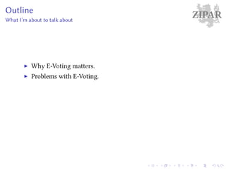 ZIPAROutline
What I’m about to talk about
Why E-Voting matters.
Problems with E-Voting.
 