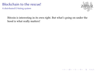 ZIPARBlockchain to the rescue!
A distributed E-Voting system
Bitcoin is interesting in its own right. But what’s going on under the
hood is what really matters!
 