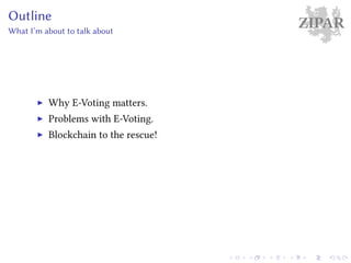 ZIPAROutline
What I’m about to talk about
Why E-Voting matters.
Problems with E-Voting.
Blockchain to the rescue!
 