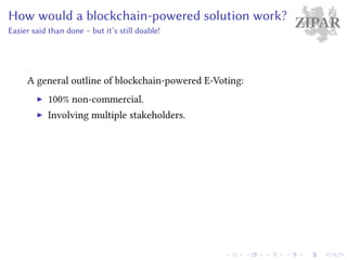 ZIPARHow would a blockchain-powered solution work?
Easier said than done – but it’s still doable!
A general outline of blockchain-powered E-Voting:
100% non-commercial.
Involving multiple stakeholders.
 